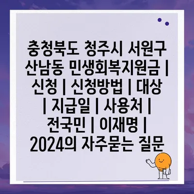 충청북도 청주시 서원구 산남동 민생회복지원금 | 신청 | 신청방법 | 대상 | 지급일 | 사용처 | 전국민 | 이재명 | 2024