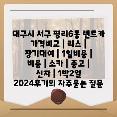 대구시 서구 평리6동 렌트카 가격비교 | 리스 | 장기대여 | 1일비용 | 비용 | 소카 | 중고 | 신차 | 1박2일 2024후기