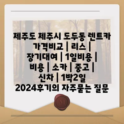 제주도 제주시 도두동 렌트카 가격비교 | 리스 | 장기대여 | 1일비용 | 비용 | 소카 | 중고 | 신차 | 1박2일 2024후기