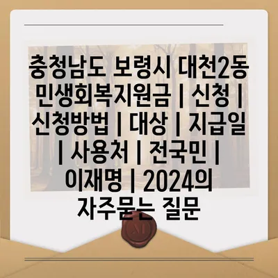 충청남도 보령시 대천2동 민생회복지원금 | 신청 | 신청방법 | 대상 | 지급일 | 사용처 | 전국민 | 이재명 | 2024