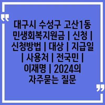 대구시 수성구 고산1동 민생회복지원금 | 신청 | 신청방법 | 대상 | 지급일 | 사용처 | 전국민 | 이재명 | 2024