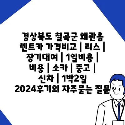 경상북도 칠곡군 왜관읍 렌트카 가격비교 | 리스 | 장기대여 | 1일비용 | 비용 | 소카 | 중고 | 신차 | 1박2일 2024후기