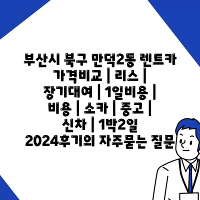 부산시 북구 만덕2동 렌트카 가격비교 | 리스 | 장기대여 | 1일비용 | 비용 | 소카 | 중고 | 신차 | 1박2일 2024후기