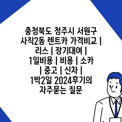 충청북도 청주시 서원구 사직2동 렌트카 가격비교 | 리스 | 장기대여 | 1일비용 | 비용 | 소카 | 중고 | 신차 | 1박2일 2024후기