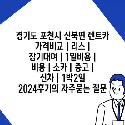 경기도 포천시 신북면 렌트카 가격비교 | 리스 | 장기대여 | 1일비용 | 비용 | 소카 | 중고 | 신차 | 1박2일 2024후기