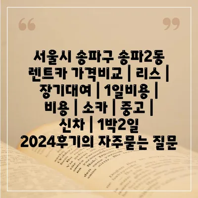 서울시 송파구 송파2동 렌트카 가격비교 | 리스 | 장기대여 | 1일비용 | 비용 | 소카 | 중고 | 신차 | 1박2일 2024후기