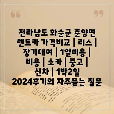 전라남도 화순군 춘양면 렌트카 가격비교 | 리스 | 장기대여 | 1일비용 | 비용 | 소카 | 중고 | 신차 | 1박2일 2024후기