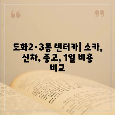 인천시 미추홀구 도화2·3동 렌트카 가격비교 | 리스 | 장기대여 | 1일비용 | 비용 | 소카 | 중고 | 신차 | 1박2일 2024후기