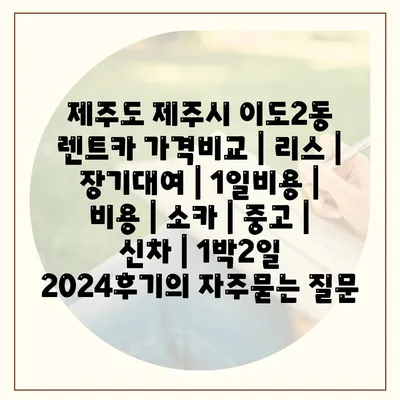 제주도 제주시 이도2동 렌트카 가격비교 | 리스 | 장기대여 | 1일비용 | 비용 | 소카 | 중고 | 신차 | 1박2일 2024후기