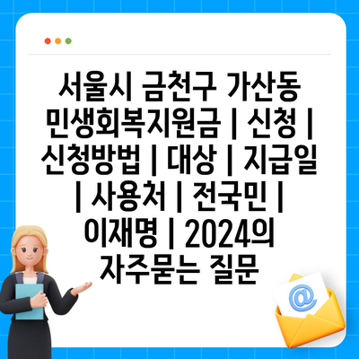 서울시 금천구 가산동 민생회복지원금 | 신청 | 신청방법 | 대상 | 지급일 | 사용처 | 전국민 | 이재명 | 2024