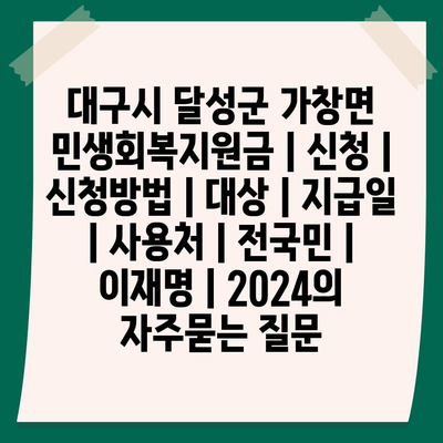 대구시 달성군 가창면 민생회복지원금 | 신청 | 신청방법 | 대상 | 지급일 | 사용처 | 전국민 | 이재명 | 2024