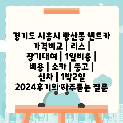 경기도 시흥시 방산동 렌트카 가격비교 | 리스 | 장기대여 | 1일비용 | 비용 | 소카 | 중고 | 신차 | 1박2일 2024후기