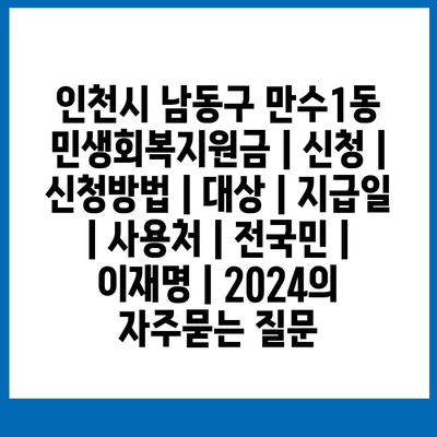 인천시 남동구 만수1동 민생회복지원금 | 신청 | 신청방법 | 대상 | 지급일 | 사용처 | 전국민 | 이재명 | 2024