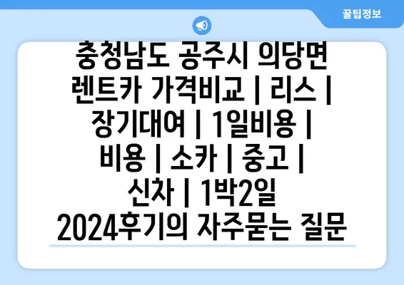 충청남도 공주시 의당면 렌트카 가격비교 | 리스 | 장기대여 | 1일비용 | 비용 | 소카 | 중고 | 신차 | 1박2일 2024후기