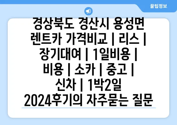 경상북도 경산시 용성면 렌트카 가격비교 | 리스 | 장기대여 | 1일비용 | 비용 | 소카 | 중고 | 신차 | 1박2일 2024후기