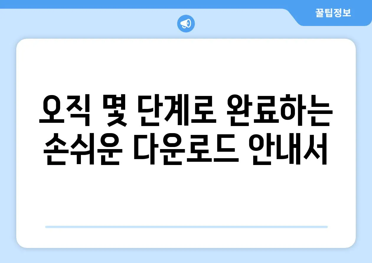 오직 몇 단계로 완료하는 손쉬운 다운로드 안내서