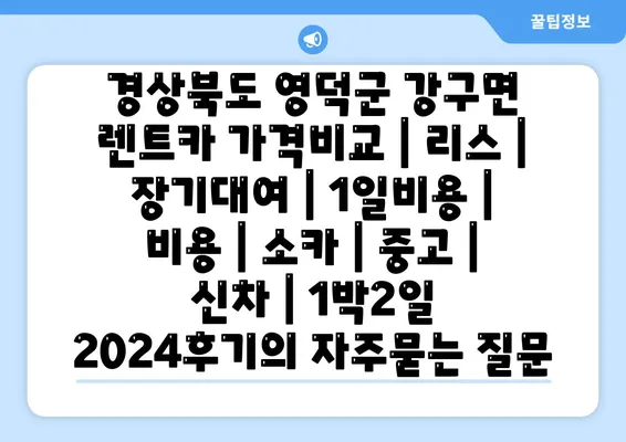 경상북도 영덕군 강구면 렌트카 가격비교 | 리스 | 장기대여 | 1일비용 | 비용 | 소카 | 중고 | 신차 | 1박2일 2024후기