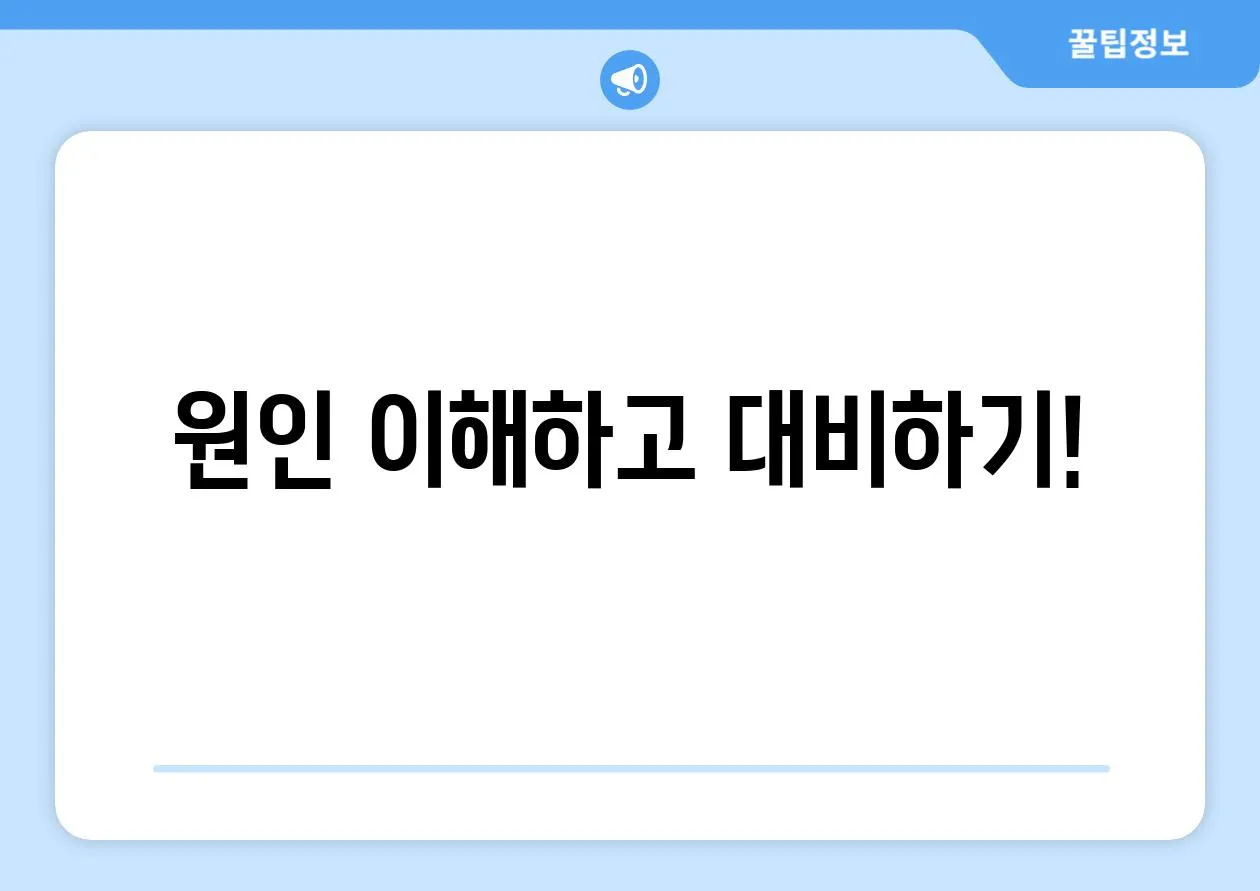 원인 이해하고 대비하기!