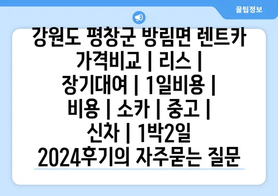 강원도 평창군 방림면 렌트카 가격비교 | 리스 | 장기대여 | 1일비용 | 비용 | 소카 | 중고 | 신차 | 1박2일 2024후기