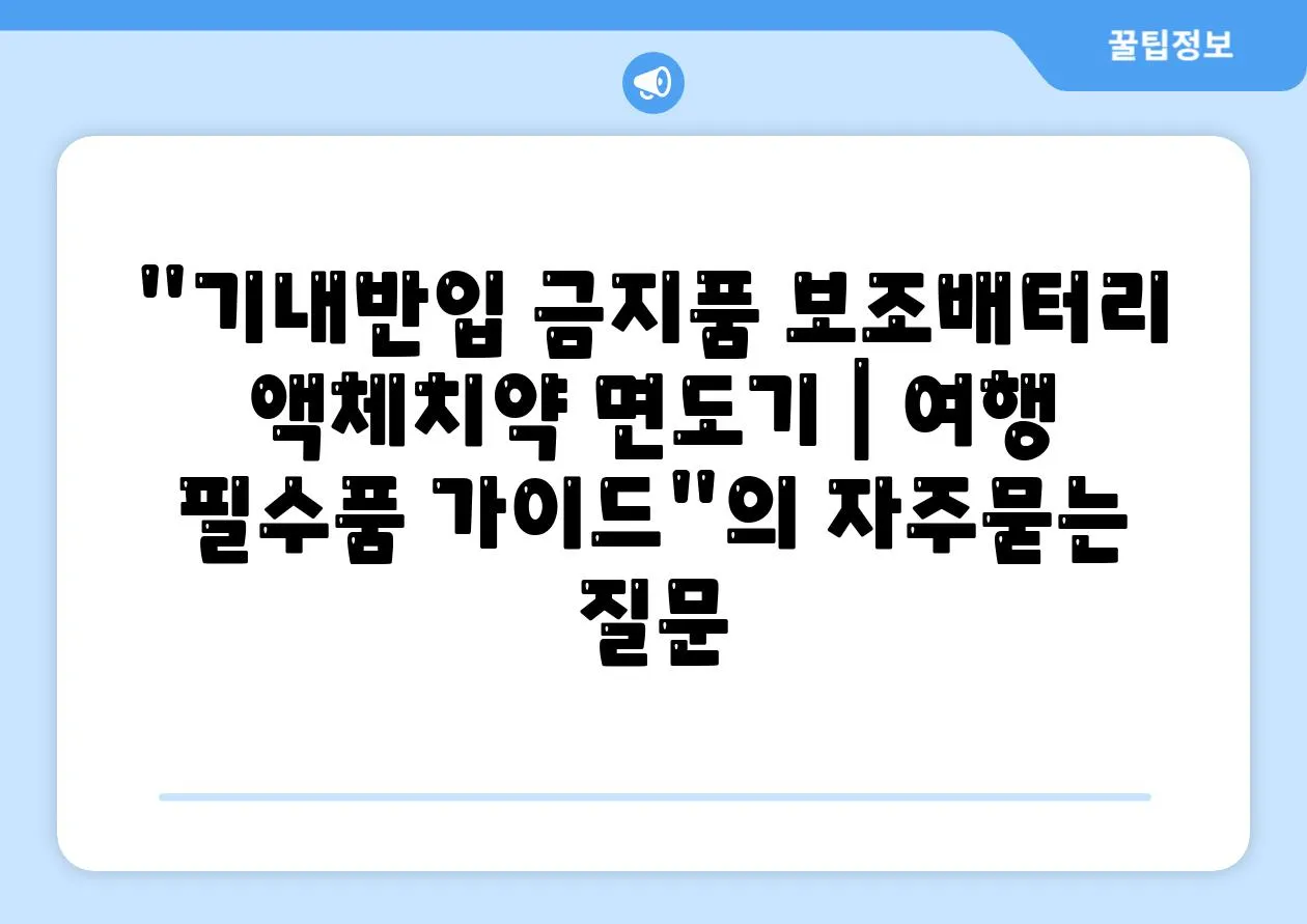 기내반입 금지품 보조배터리 액체치약 면도기 | 여행 필수품 가이드