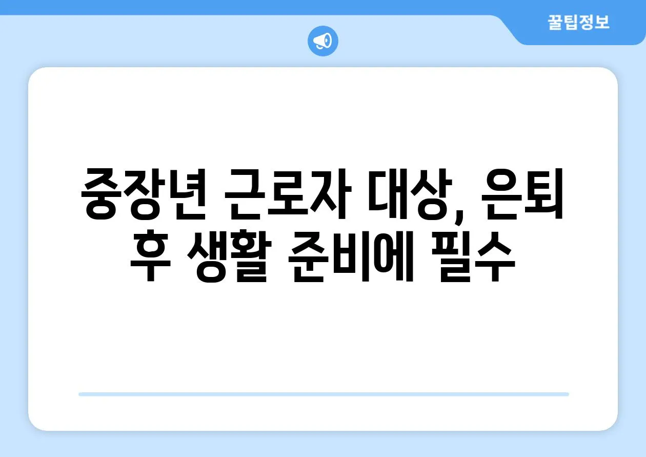 중장년 근로자 대상, 은퇴 후 생활 준비에 필수