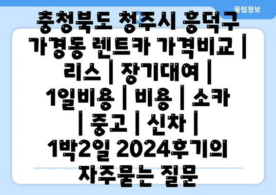 충청북도 청주시 흥덕구 가경동 렌트카 가격비교 | 리스 | 장기대여 | 1일비용 | 비용 | 소카 | 중고 | 신차 | 1박2일 2024후기