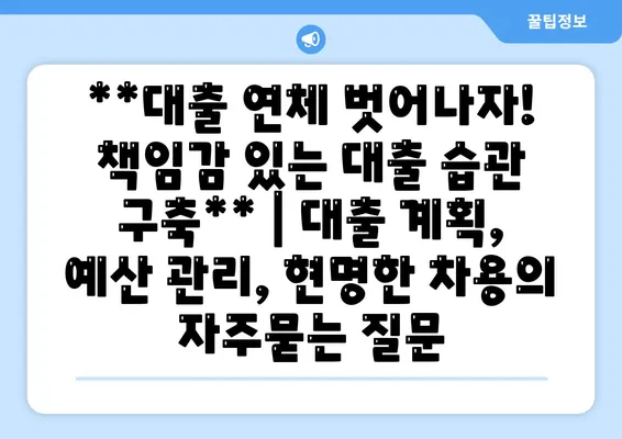 **대출 연체 벗어나자! 책임감 있는 대출 습관 구축** | 대출 계획, 예산 관리, 현명한 차용