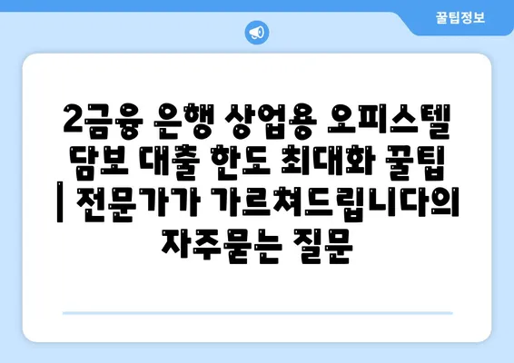 2금융 은행 상업용 오피스텔 담보 대출 한도 최대화 꿀팁 | 전문가가 가르쳐드립니다