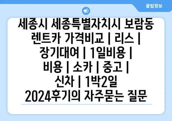 세종시 세종특별자치시 보람동 렌트카 가격비교 | 리스 | 장기대여 | 1일비용 | 비용 | 소카 | 중고 | 신차 | 1박2일 2024후기