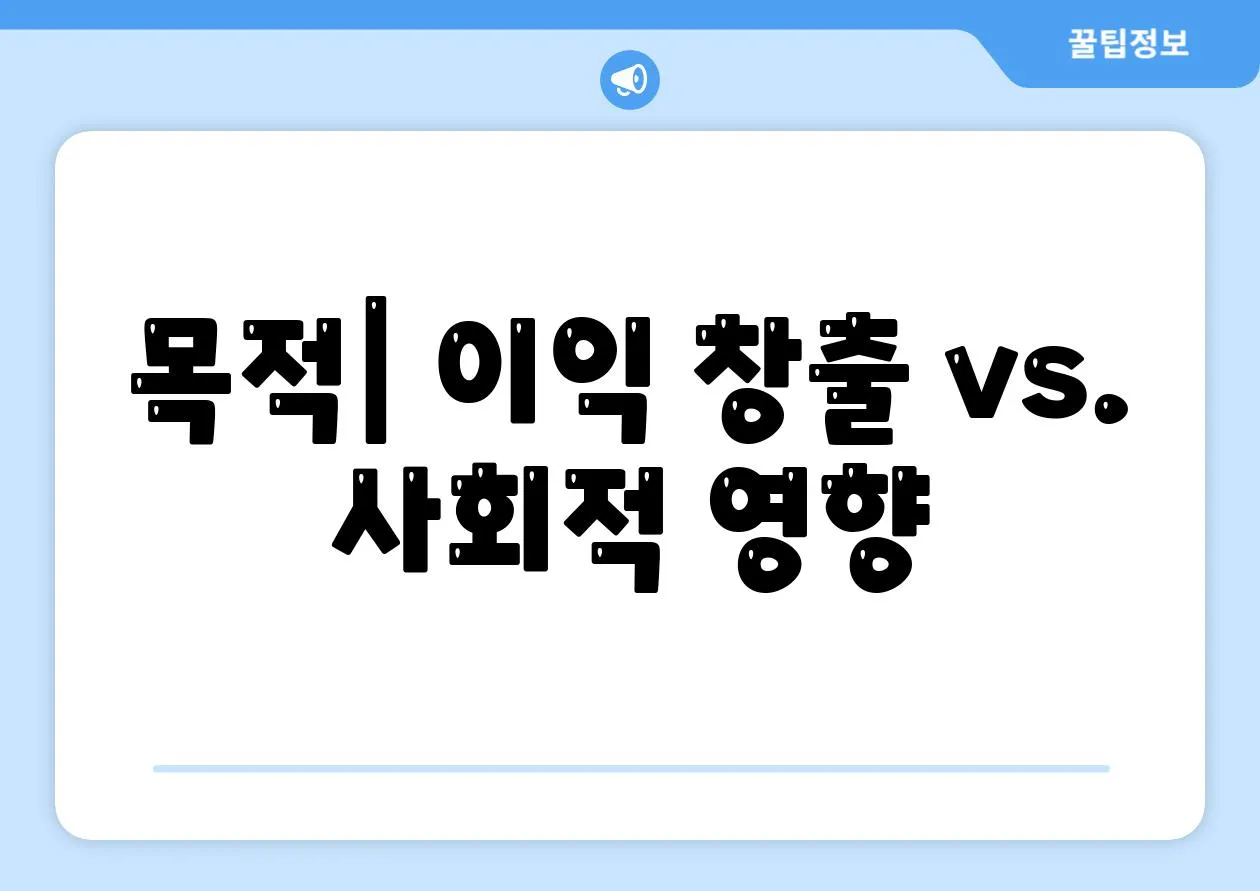 목적| 이익 창출 vs. 사회적 영향