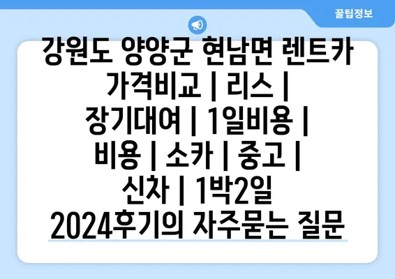 강원도 양양군 현남면 렌트카 가격비교 | 리스 | 장기대여 | 1일비용 | 비용 | 소카 | 중고 | 신차 | 1박2일 2024후기