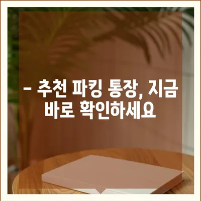 파킹 통장 추천| 나에게 딱 맞는 파킹 통장 찾기 | 금리 비교, 장단점 분석, 추천 가이드