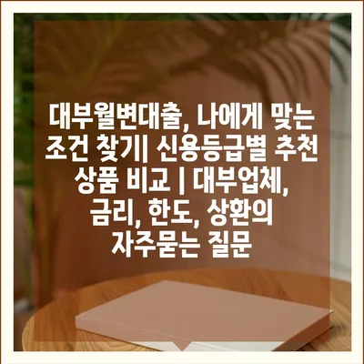 대부월변대출, 나에게 맞는 조건 찾기| 신용등급별 추천 상품 비교 | 대부업체, 금리, 한도, 상환