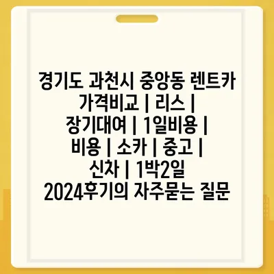 경기도 과천시 중앙동 렌트카 가격비교 | 리스 | 장기대여 | 1일비용 | 비용 | 소카 | 중고 | 신차 | 1박2일 2024후기