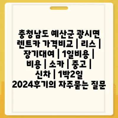 충청남도 예산군 광시면 렌트카 가격비교 | 리스 | 장기대여 | 1일비용 | 비용 | 소카 | 중고 | 신차 | 1박2일 2024후기