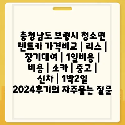 충청남도 보령시 청소면 렌트카 가격비교 | 리스 | 장기대여 | 1일비용 | 비용 | 소카 | 중고 | 신차 | 1박2일 2024후기