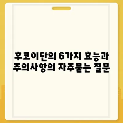 후코이단의 6가지 효능과 주의사항