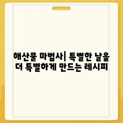 해산물 마법사| 특별한 날을 더 특별하게 만드는 레시피