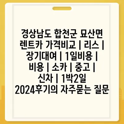 경상남도 합천군 묘산면 렌트카 가격비교 | 리스 | 장기대여 | 1일비용 | 비용 | 소카 | 중고 | 신차 | 1박2일 2024후기