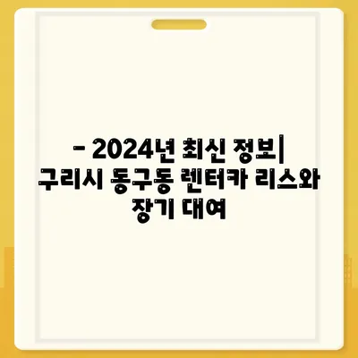 경기도 구리시 동구동 렌트카 가격비교 | 리스 | 장기대여 | 1일비용 | 비용 | 소카 | 중고 | 신차 | 1박2일 2024후기