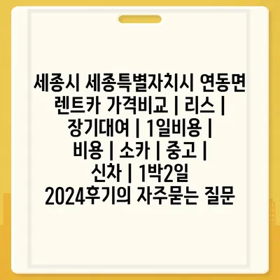 세종시 세종특별자치시 연동면 렌트카 가격비교 | 리스 | 장기대여 | 1일비용 | 비용 | 소카 | 중고 | 신차 | 1박2일 2024후기