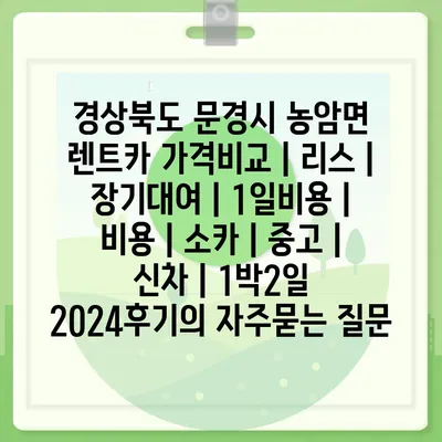 경상북도 문경시 농암면 렌트카 가격비교 | 리스 | 장기대여 | 1일비용 | 비용 | 소카 | 중고 | 신차 | 1박2일 2024후기