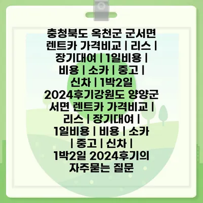 충청북도 옥천군 군서면 렌트카 가격비교 | 리스 | 장기대여 | 1일비용 | 비용 | 소카 | 중고 | 신차 | 1박2일 2024후기강원도 양양군 서면 렌트카 가격비교 | 리스 | 장기대여 | 1일비용 | 비용 | 소카 | 중고 | 신차 | 1박2일 2024후기