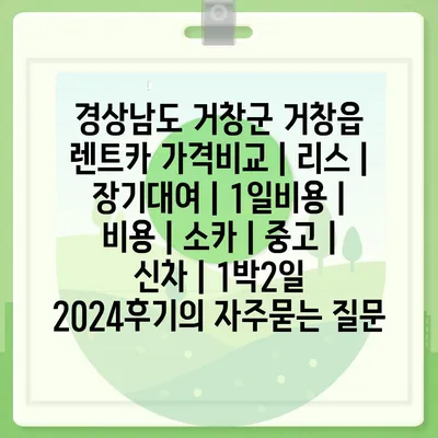 경상남도 거창군 거창읍 렌트카 가격비교 | 리스 | 장기대여 | 1일비용 | 비용 | 소카 | 중고 | 신차 | 1박2일 2024후기