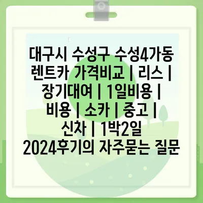 대구시 수성구 수성4가동 렌트카 가격비교 | 리스 | 장기대여 | 1일비용 | 비용 | 소카 | 중고 | 신차 | 1박2일 2024후기