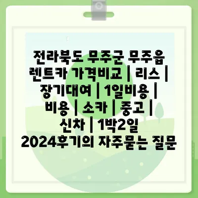 전라북도 무주군 무주읍 렌트카 가격비교 | 리스 | 장기대여 | 1일비용 | 비용 | 소카 | 중고 | 신차 | 1박2일 2024후기