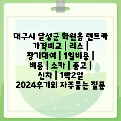 대구시 달성군 화원읍 렌트카 가격비교 | 리스 | 장기대여 | 1일비용 | 비용 | 소카 | 중고 | 신차 | 1박2일 2024후기