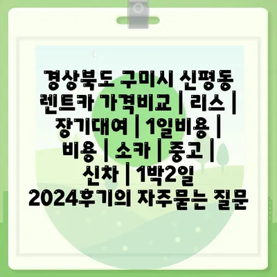 경상북도 구미시 신평동 렌트카 가격비교 | 리스 | 장기대여 | 1일비용 | 비용 | 소카 | 중고 | 신차 | 1박2일 2024후기