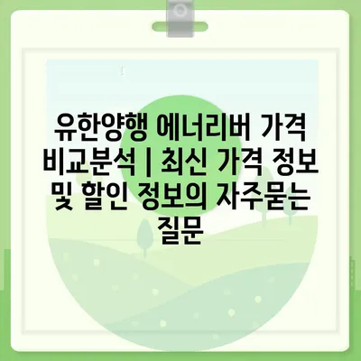 유한양행 에너리버 가격 비교분석 | 최신 가격 정보 및 할인 정보