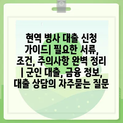 현역 병사 대출 신청 가이드| 필요한 서류, 조건, 주의사항 완벽 정리 | 군인 대출, 금융 정보, 대출 상담